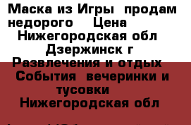 Маска из Игры. продам недорого. › Цена ­ 1 650 - Нижегородская обл., Дзержинск г. Развлечения и отдых » События, вечеринки и тусовки   . Нижегородская обл.